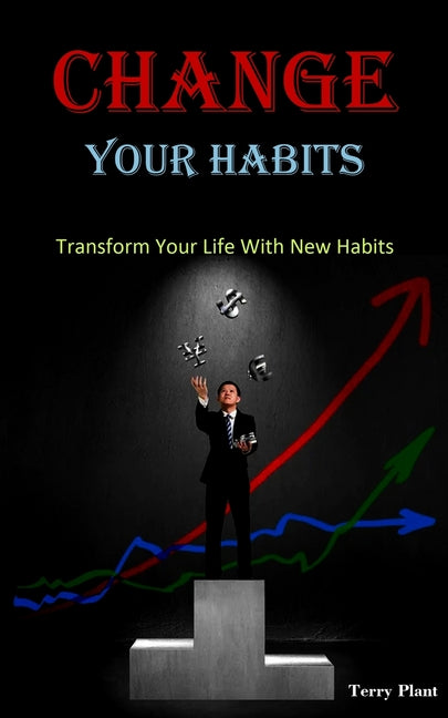 Change Your Habits: Transform Your Life With New Habits