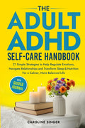 The ADHD Self-Care Handbook: 21 Simple Strategies to Help Regulate Emotions, Navigate Relationships and Transform Sleep and Nutrition for a Calmer, More B
