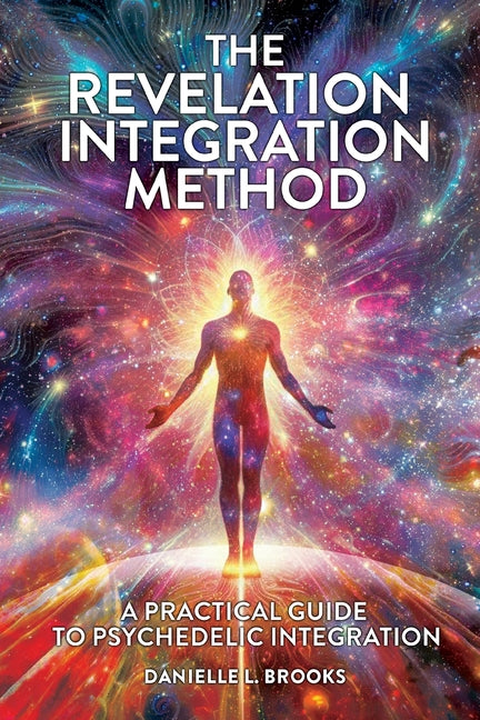 The Revelation Integration Method: A Practical Guide to Psychedelic Integration: A Practical Guide to Integration