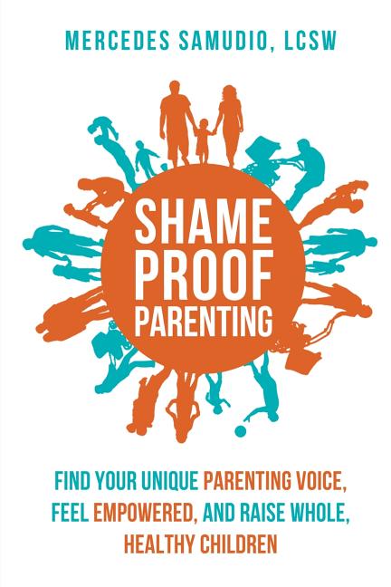 Shame-Proof Parenting: Find Your Unique Parenting Voice, Feel Empowered, and Raise Whole, Healthy Children