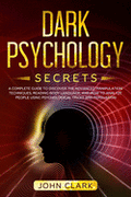 Dark Psychology Secrets: A Complete Guide to Discover the Advanced Manipulation Techniques, Reading Body Language, and How to Analyze People Us
