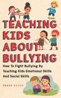 Teaching Kids About Bullying: How To Fight Bullying By Teaching Kids Emotional Skills And Social Skills