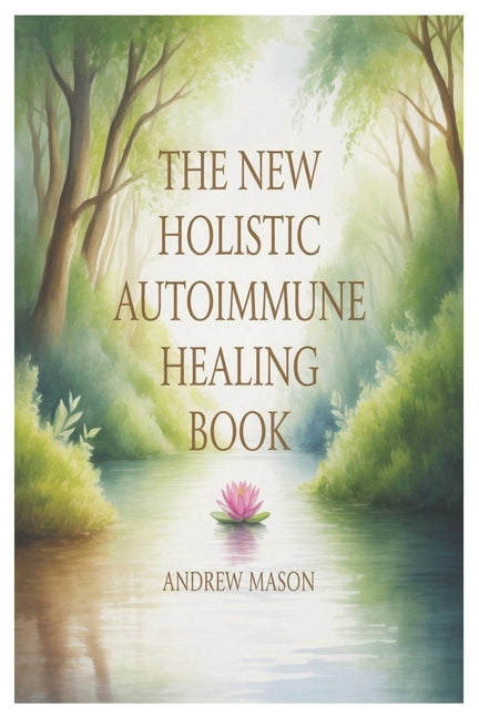 The New Holistic Autoimmune Healing Book: A Natural Path to Restoring Balance, Redocing Inflammation, and Reclaiming Vitality