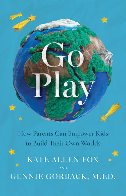 Go Play: How Parents Can Empower Kids to Build Their Own Worlds