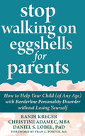 Stop Walking on Eggshells for Parents: How to Help Your Child (of Any Age) with Borderline Personality Disorder without Losing Yourself