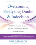 Overcoming Paralyzing Doubt and Indecision: A CBT Workbook to Conquer the Fear, Uncertainty, and Anxiety That Keep You Stuck
