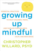 Growing Up Mindful: Essential Practices to Help Children, Teens, and Families Find Balance, Calm, and Resilience