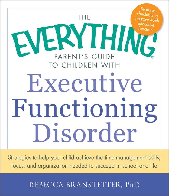 The Everything Parent's Guide to Children with Executive Functioning Disorder: Strategies to Help Your Child Achieve the Time-Management Skills, Focus, an
