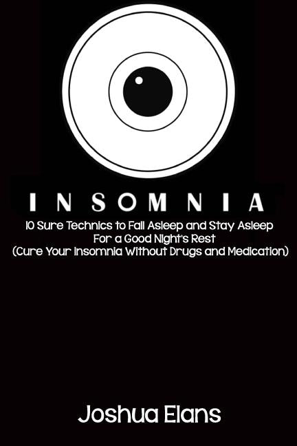 Insomnia: 10 Sure Technics to Fall Asleep and Stay Asleep For a Good Night's Rest (Cure Your Insomnia Without Drugs and Medication)