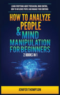 How to Analyze People & Mind Manipulation for Beginners: 2 Books in 1: Learn Everything about Persuasion, Mind Control, How to Influence People and Ma