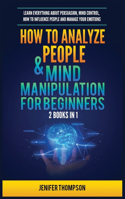 How to Analyze People & Mind Manipulation for Beginners: 2 Books in 1: Learn Everything about Persuasion, Mind Control, How to Influence People and Ma