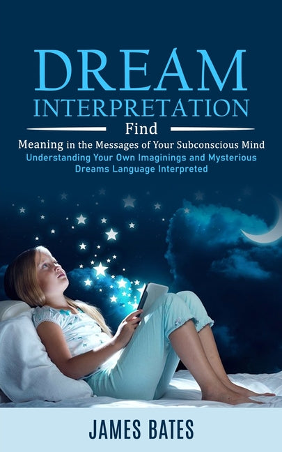 Dream Interpretation: Find Meaning in the Messages of Your Subconscious Mind (Understanding Your Own Imaginings and Mysterious Dreams Language Interpr