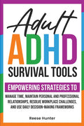 Adult ADHD Survival Tools: Empowering Strategies to Manage Time, Maintain Personal and Professional Relationships, Resolve Workplace Challenges, and U