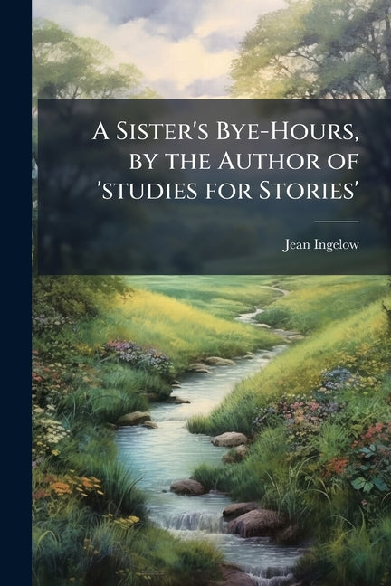 A Sister's Bye-Hours, by the Author of 'studies for Stories'
