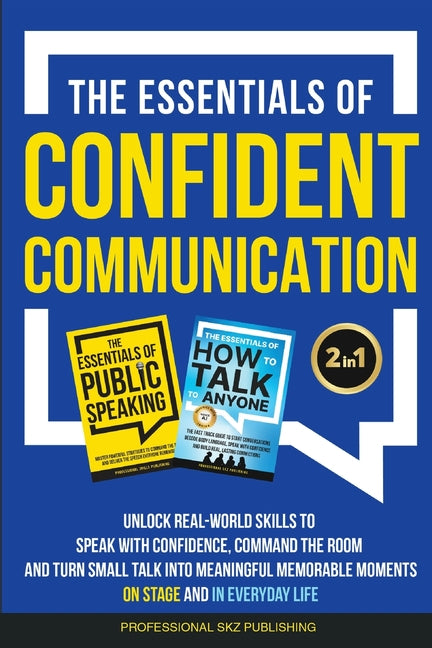 The Essentials of Confident Communication: Unlock Real-World Skills to Speak with Confidence, Command the Room, and Turn Small Talk into Meaningful, Memor