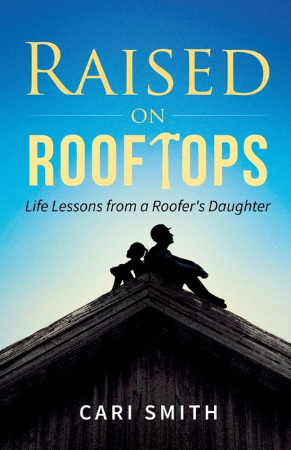 Raised on Rooftops: Life Lessons from a Roofer's Daughter