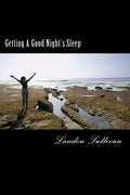 Getting A Good Night's Sleep: How to fall asleep using only natural sleep remedies and routines