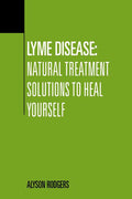 Lyme Disease: Natural Treatment Solutions to Heal Yourself