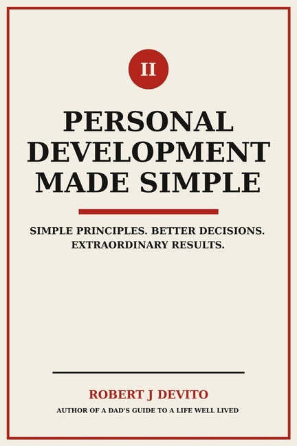 Personal Development Made Simple: Simple Principles. Better Decisions. Extraordinary Results.