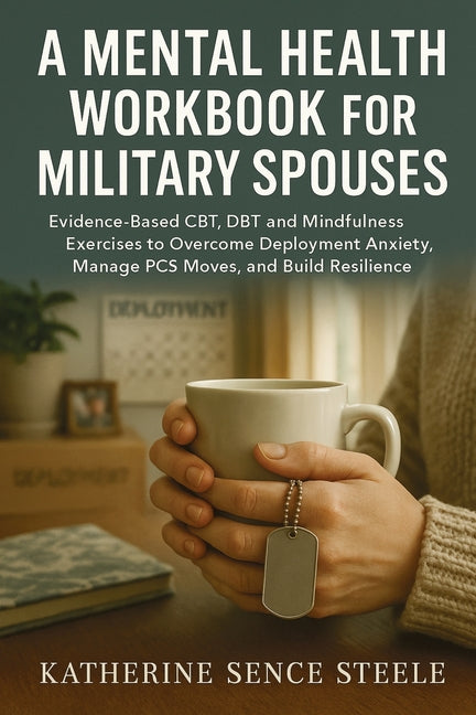 Mental Health Workbook for Military Spouses: Evidence-Based CBT, DBT and Mindfulness Exercises to Overcome Deployment Anxiety, Manage PCS Moves, and B