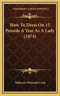 How To Dress On 15 Pounds A Year As A Lady (1874)