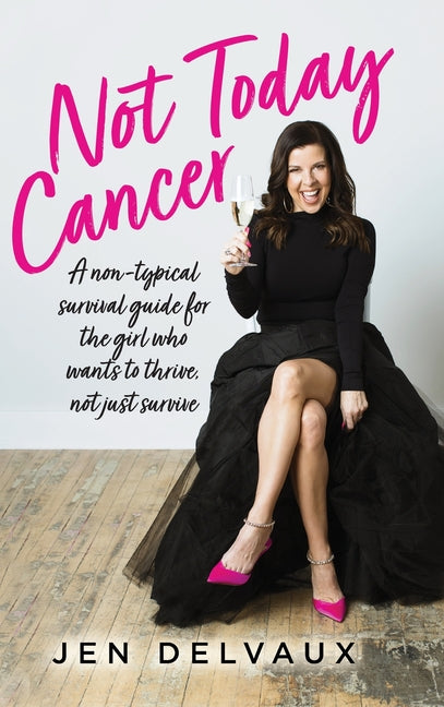 Not Today Cancer: A non-typical survival guide for the girl who wants to thrive, not just survive