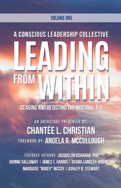 A Conscious Leadership Collective Volume I: Leading From Within: Ceasing and Desisting the Internal BS