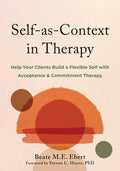 Self-As-Context in Therapy: Help Your Clients Build a Flexible Self with Acceptance and Commitment Therapy
