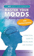 Master Your Moods(TM) for Menopause and Perimenopause: It's Not About Your Hormones - A Practical Guide to Feel More Like Yourself