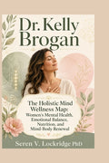 Dr. Kelly Brogan: The Holistic Mind Wellness Map: Women's Mental Health, Emotional Balance, Nutrition, and Mind-Body Renewal