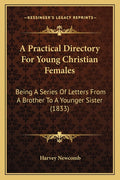 A Practical Directory For Young Christian Females: Being A Series Of Letters From A Brother To A Younger Sister (1833)