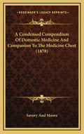 A Condensed Compendium Of Domestic Medicine And Companion To The Medicine Chest (1878)