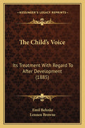 The Child's Voice: Its Treatment With Regard To After Development (1885)