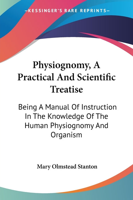 Physiognomy, A Practical And Scientific Treatise: Being A Manual Of Instruction In The Knowledge Of The Human Physiognomy And Organism