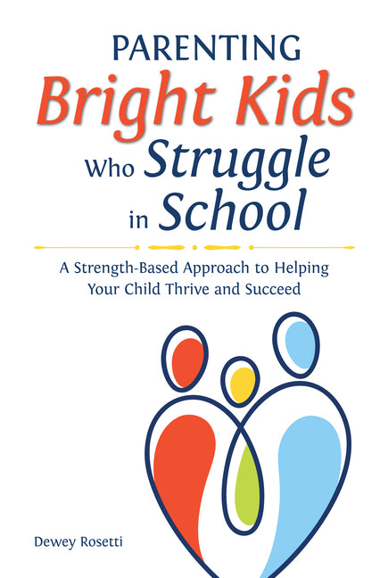 Parenting Bright Kids Who Struggle in School: A Strength-Based Approach to Helping Your Child Thrive and Succeed