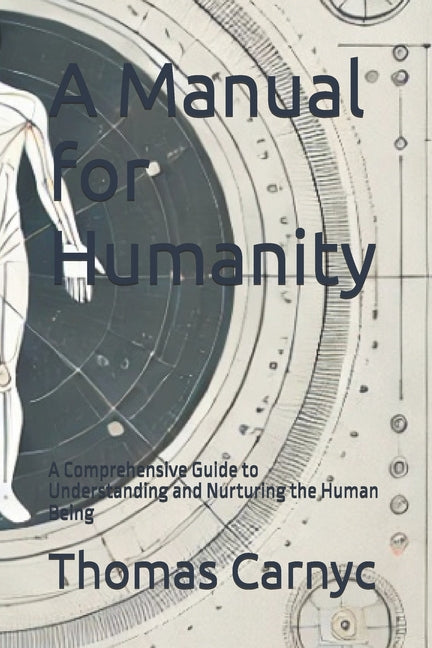 A Manual for Humanity: A Comprehensive Guide to Understanding and Nurturing the Human Being