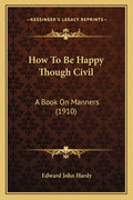 How To Be Happy Though Civil: A Book On Manners (1910)