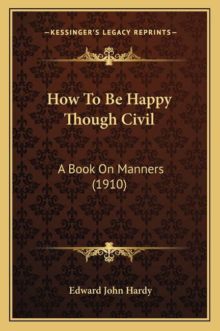 How To Be Happy Though Civil: A Book On Manners (1910)