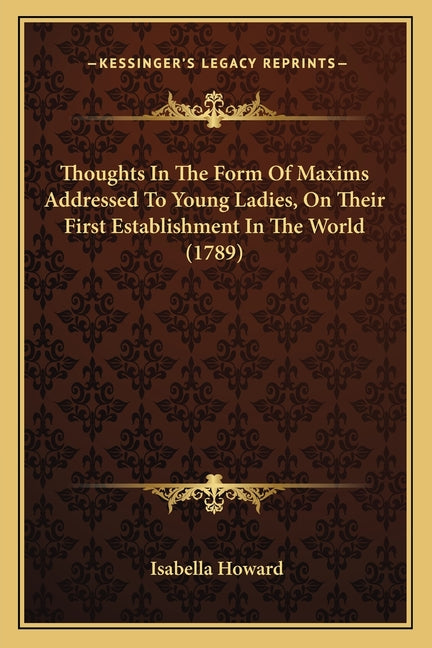 Thoughts In The Form Of Maxims Addressed To Young Ladies, On Their First Establishment In The World (1789)