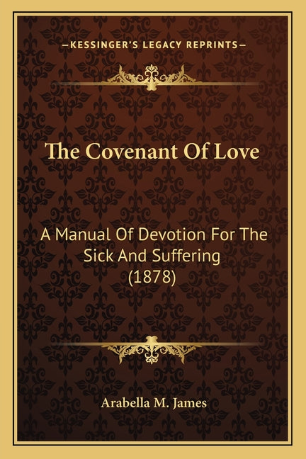 The Covenant Of Love: A Manual Of Devotion For The Sick And Suffering (1878)