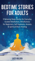 Bedtime Stories for Adults: 9 Relaxing Sleep Stories for Everyday Guided Meditation, Mindfulness for Beginners, Self-Hypnosis, Anxiety & Spiritual Bra