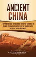 Ancient China: A Captivating Guide to the Ancient History of China and the Chinese Civilization Starting from the Shang Dynasty to the Fall of the Han