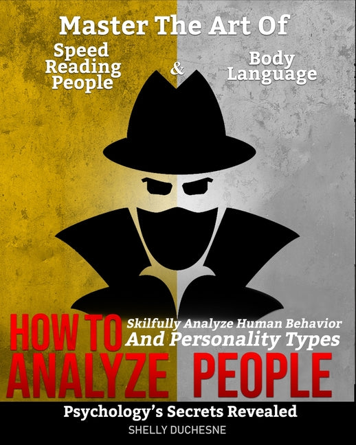 How To Analyze People: Psychology's Secrets Revealed - Master The Art Of Speed Reading People And Body Language - Skillfully Analyze Human Be