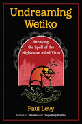 Undreaming Wetiko: Breaking the Spell of the Nightmare Mind-Virus