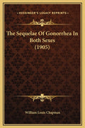 The Sequelae Of Gonorrhea In Both Sexes (1905)