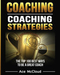 Coaching: Coaching Strategies: The Top 100 Best Ways To Be A Great Coach