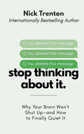 Stop Thinking About It: Why Your Brain Won't Shut Up - And How To Finally Quiet It (The Path to Calm)