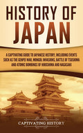 History of Japan: A Captivating Guide to Japanese History, Including Events Such as the Genpei War, Mongol Invasions, Battle of Tsushima, and Atomic B