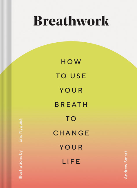 Breathwork: How to Use Your Breath to Change Your Life (Breathing Techniques for Anxiety Relief and Stress, Breath Exercises for Mindfulness and Self-
