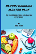 Blood Pressure Master Plan: "The Comprehensive Guide For Combating Hypertension"